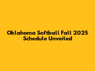 Oklahoma Softball Fall 2025 Schedule Unveiled
