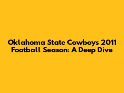 Oklahoma State Cowboys' 2011 Football Season: A Deep Dive