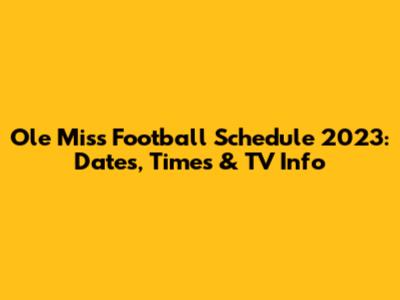 Ole Miss Football Schedule 2023: Dates, Times & TV Info