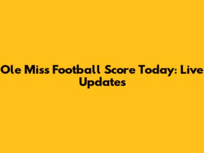 Ole Miss Football Score Today: Live Updates