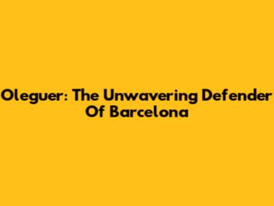 Oleguer: The Unwavering Defender Of Barcelona