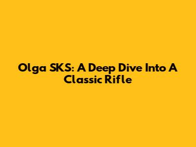 Olga SKS: A Deep Dive Into A Classic Rifle