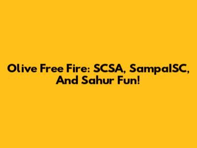 Olive Free Fire: SCSA, SampaISC, And Sahur Fun!