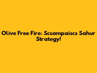 Olive Free Fire: Scsampaisc's Sahur Strategy!