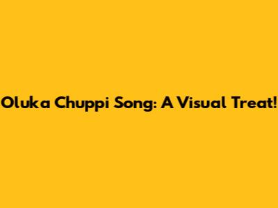 Oluka Chuppi Song: A Visual Treat!