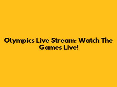 Olympics Live Stream: Watch The Games Live!