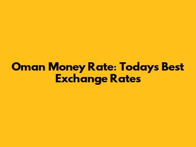 Oman Money Rate: Today's Best Exchange Rates