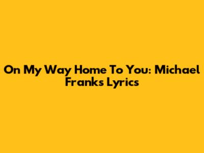 On My Way Home To You: Michael Franks Lyrics