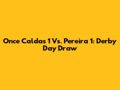Once Caldas 1 Vs. Pereira 1: Derby Day Draw
