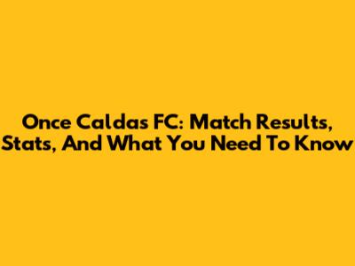 Once Caldas FC: Match Results, Stats, And What You Need To Know