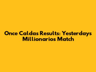 Once Caldas Results: Yesterday's Millionarios Match