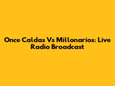 Once Caldas Vs Millonarios: Live Radio Broadcast