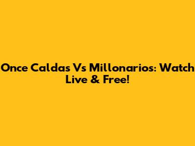 Once Caldas Vs Millonarios: Watch Live & Free!