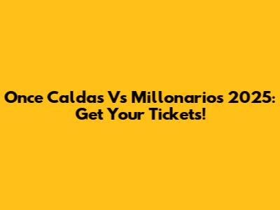 Once Caldas Vs Millonarios 2025: Get Your Tickets!