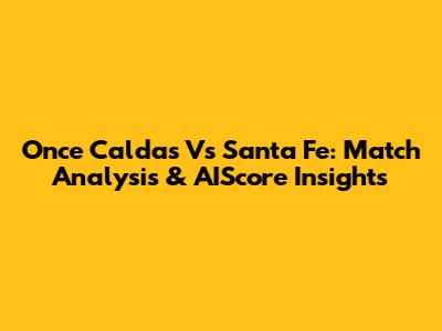 Once Caldas Vs Santa Fe: Match Analysis & AIScore Insights