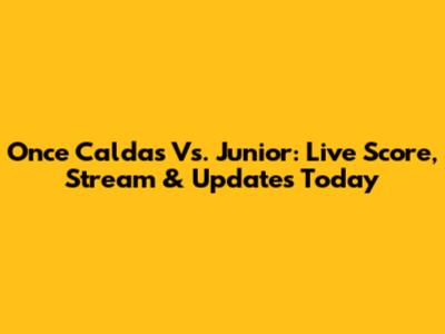 Once Caldas Vs. Junior: Live Score, Stream & Updates Today