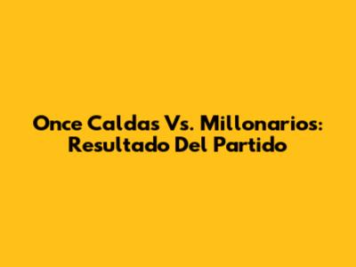 Once Caldas Vs. Millonarios: Resultado Del Partido