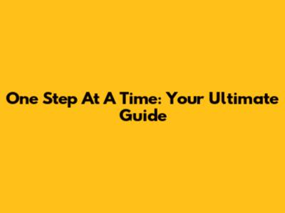 One Step At A Time: Your Ultimate Guide