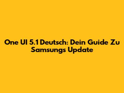 One UI 5.1 Deutsch: Dein Guide Zu Samsung's Update