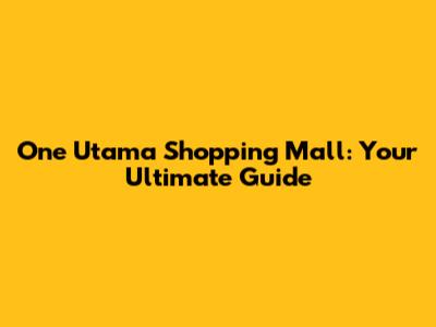 One Utama Shopping Mall: Your Ultimate Guide