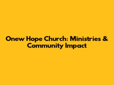 Onew Hope Church: Ministries & Community Impact