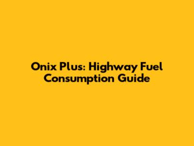 Onix Plus: Highway Fuel Consumption Guide