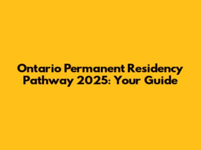 Ontario Permanent Residency Pathway 2025: Your Guide