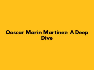 Ooscar Marin Martinez: A Deep Dive