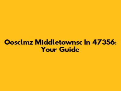 Oosclmz Middletownsc In 47356: Your Guide
