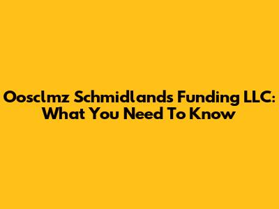 Oosclmz Schmidlands Funding LLC: What You Need To Know