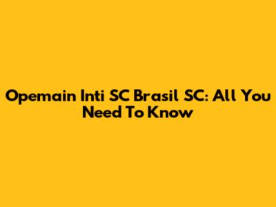 Opemain Inti SC Brasil SC: All You Need To Know
