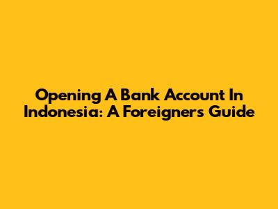 Opening A Bank Account In Indonesia: A Foreigner's Guide