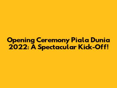 Opening Ceremony Piala Dunia 2022: A Spectacular Kick-Off!