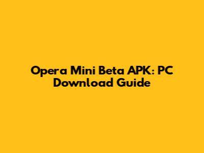 Opera Mini Beta APK: PC Download Guide