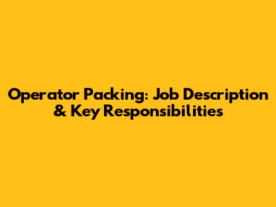 Operator Packing: Job Description & Key Responsibilities