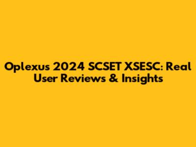 Oplexus 2024 SCSET XSESC: Real User Reviews & Insights