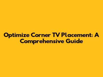 Optimize Corner TV Placement: A Comprehensive Guide