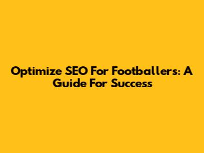 Optimize SEO For Footballers: A Guide For Success