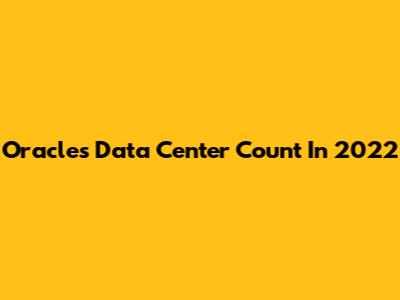 Oracle's Data Center Count In 2022