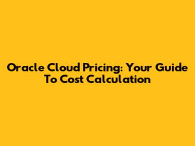 Oracle Cloud Pricing: Your Guide To Cost Calculation
