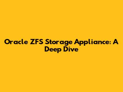 Oracle ZFS Storage Appliance: A Deep Dive