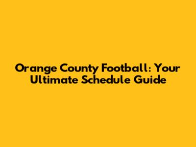 Orange County Football: Your Ultimate Schedule Guide