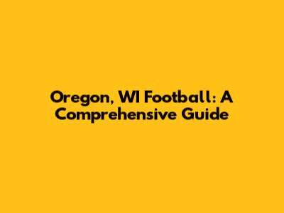 Oregon, WI Football: A Comprehensive Guide
