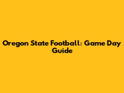 Oregon State Football: Game Day Guide