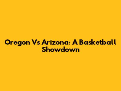 Oregon Vs Arizona: A Basketball Showdown