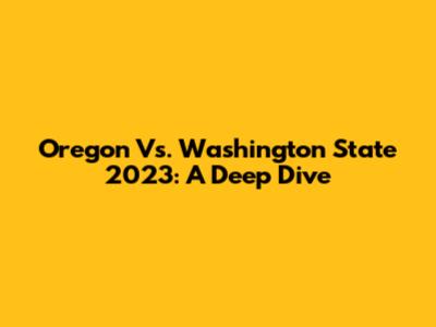 Oregon Vs. Washington State 2023: A Deep Dive