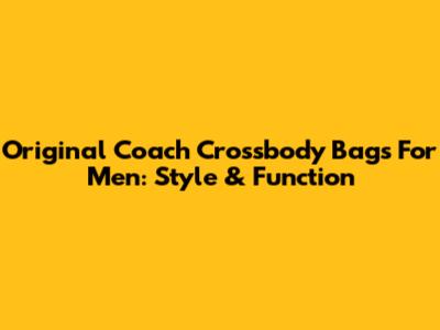 Original Coach Crossbody Bags For Men: Style & Function