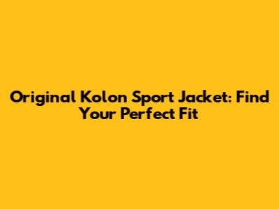 Original Kolon Sport Jacket: Find Your Perfect Fit