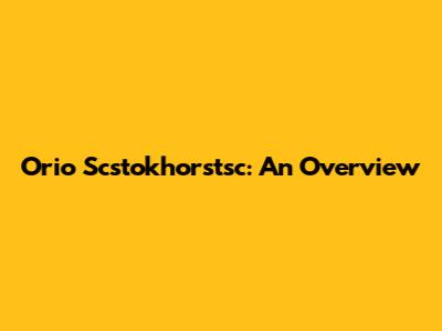 Orio Scstokhorstsc: An Overview