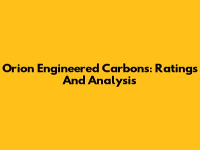 Orion Engineered Carbons: Ratings And Analysis